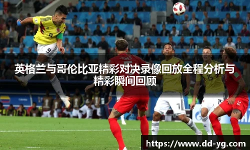 英格兰与哥伦比亚精彩对决录像回放全程分析与精彩瞬间回顾