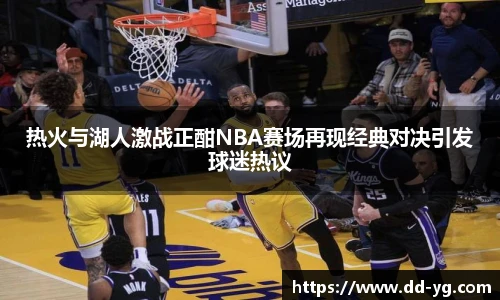 热火与湖人激战正酣NBA赛场再现经典对决引发球迷热议