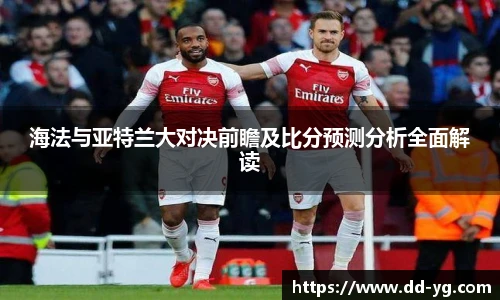 海法与亚特兰大对决前瞻及比分预测分析全面解读